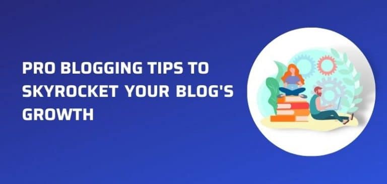 11 Pro Blogging Tips To Skyrocket Your Blog’s Growth In 2022
